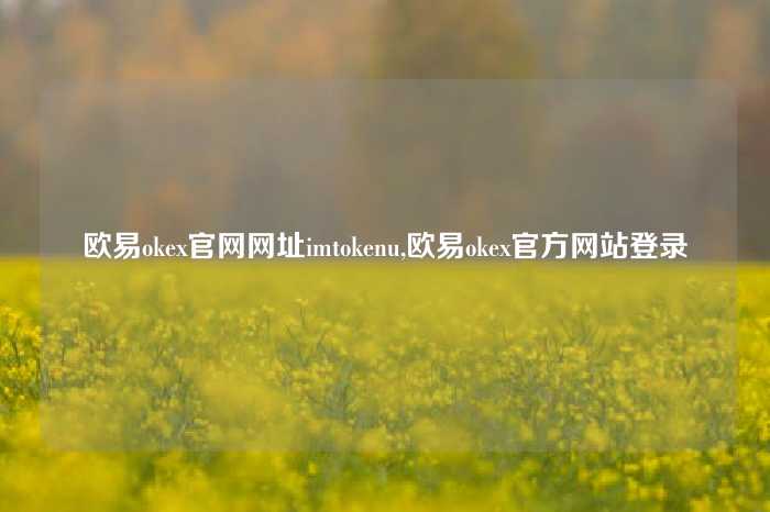 欧易okex官网网址imtokenu,欧易okex官方网站登录