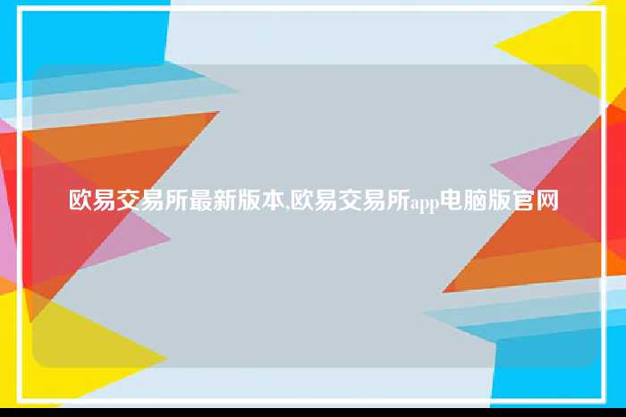 欧易交易所最新版本,欧易交易所app电脑版官网
