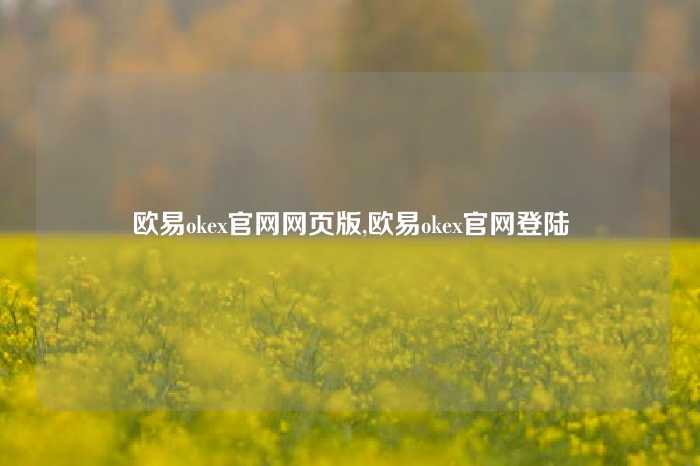 欧易okex官网网页版,欧易okex官网登陆