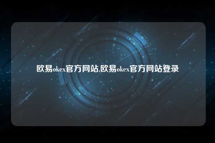 欧易okex官方网站,欧易okex官方网站登录