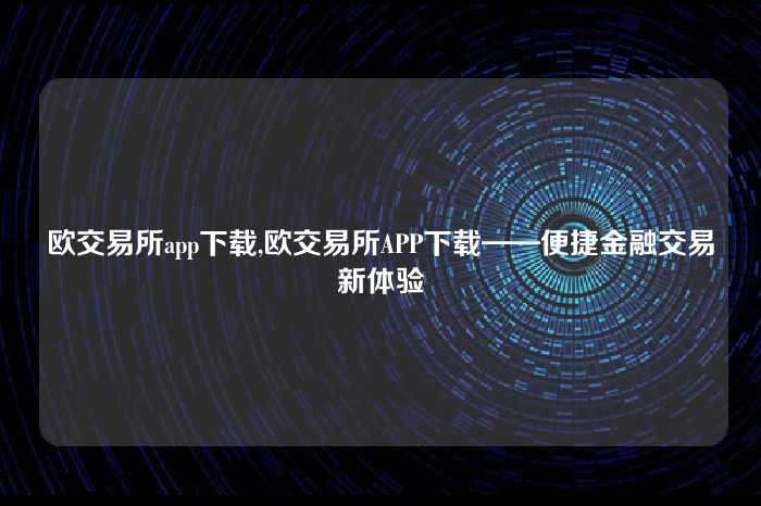 欧交易所app下载,欧交易所APP下载——便捷金融交易新体验