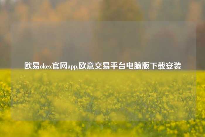 欧易okex官网app,欧意交易平台电脑版下载安装