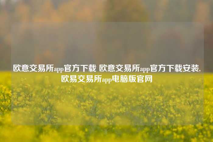 欧意交易所app官方下载 欧意交易所app官方下载安装,欧易交易所app电脑版官网