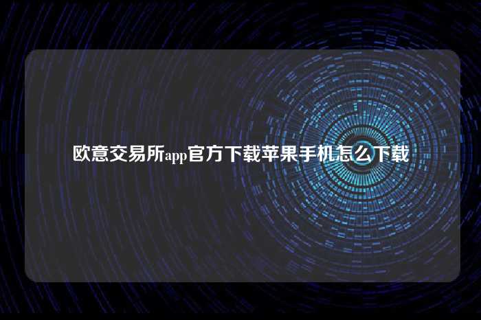 欧意交易所app官方下载苹果手机怎么下载