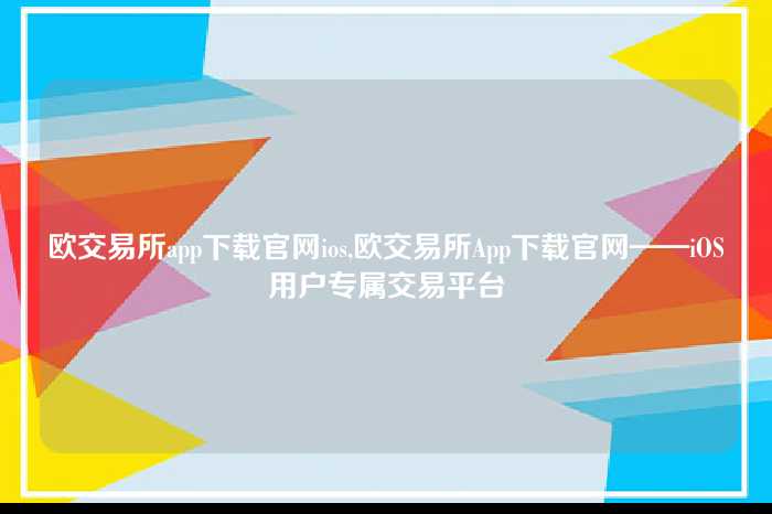 欧交易所app下载官网ios,欧交易所App下载官网——iOS用户专属交易平台